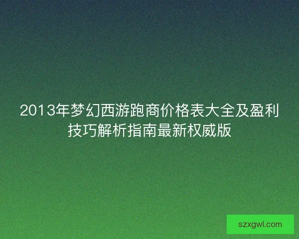 2013年梦幻西游跑商价格表大全及盈利技巧解析指南最新权威版 2013年梦幻西游跑商价格表大全及盈利技巧解析指南最新权威版