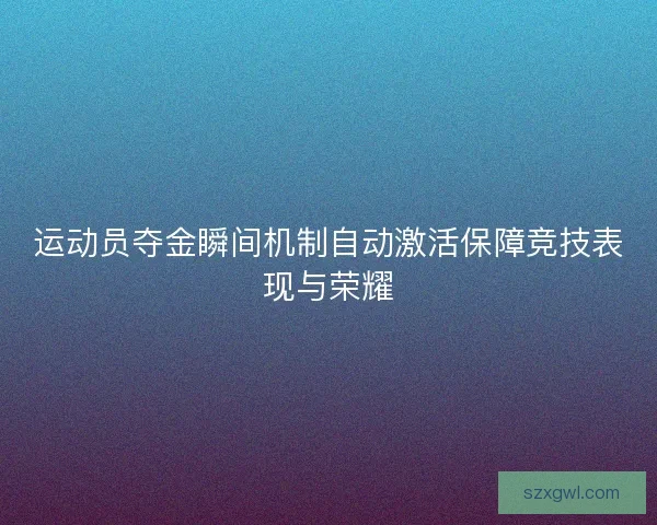 运动员夺金瞬间机制自动激活保障竞技表现与荣耀 运动员夺金瞬间机制自动激活保障竞技表现与荣耀