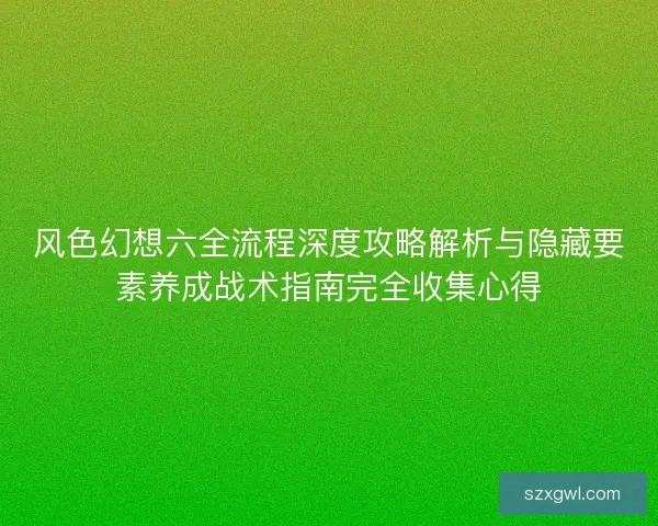 风色幻想六全流程深度攻略解析与隐藏要素养成战术指南完全收集心得 风色幻想六全流程深度攻略解析与隐藏要素养成战术指南完全收集心得