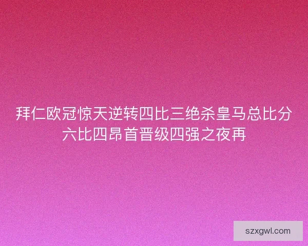 拜仁欧冠惊天逆转四比三绝杀皇马总比分六比四昂首晋级四强之夜再 拜仁欧冠惊天逆转四比三绝杀皇马总比分六比四昂首晋级四强之夜再