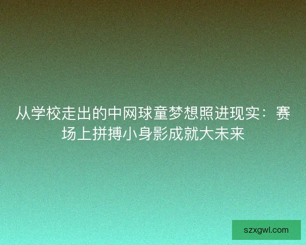 从学校走出的中网球童梦想照进现实：赛场上拼搏小身影成就大未来