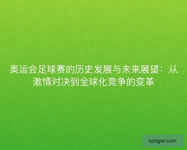 奥运会足球赛的历史发展与未来展望：从激情对决到全球化竞争的变革