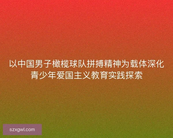 以中国男子橄榄球队拼搏精神为载体深化青少年爱国主义教育实践探索